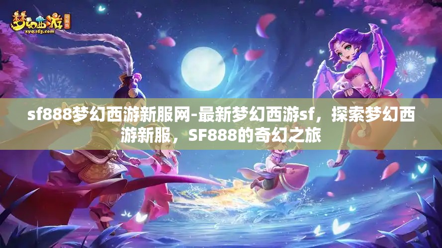 sf888梦幻西游新服网-最新梦幻西游sf，探索梦幻西游新服，SF888的奇幻之旅