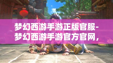 梦幻西游手游正版官服-梦幻西游手游官方官网，梦幻西游手游，正版官服官方官网