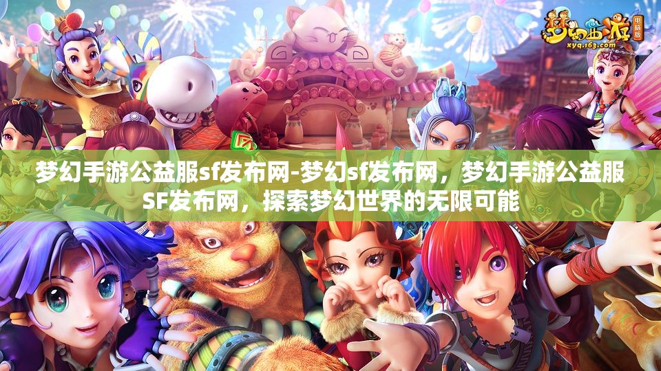 梦幻手游公益服sf发布网-梦幻sf发布网，梦幻手游公益服SF发布网，探索梦幻世界的无限可能