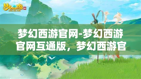 梦幻西游官网-梦幻西游官网互通版，梦幻西游官网互通版，打造全新游戏体验