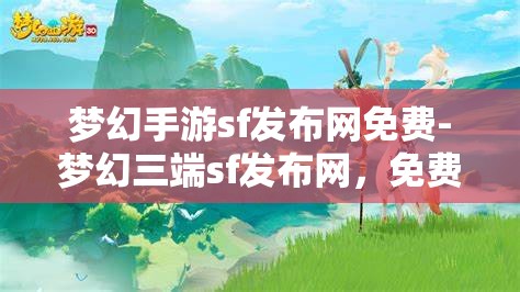 梦幻手游sf发布网免费-梦幻三端sf发布网，免费畅游梦幻三端，SF发布网全攻略