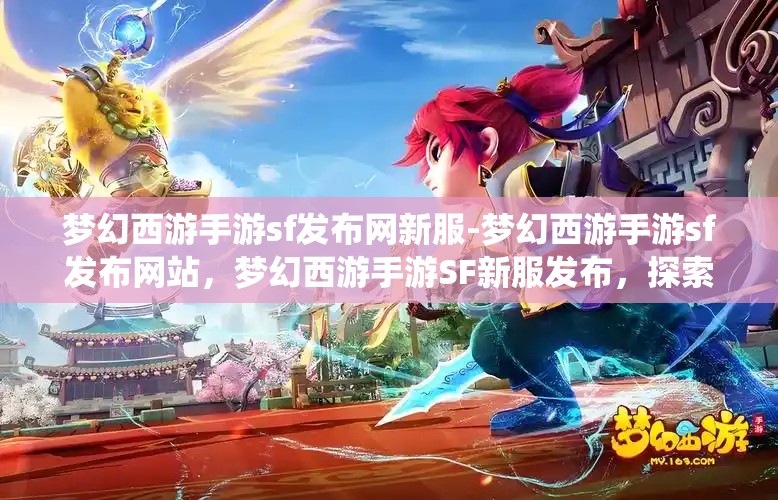 梦幻西游手游sf发布网新服-梦幻西游手游sf发布网站,梦幻西游手游SF新服发布,探索无限可能的仙境之旅
