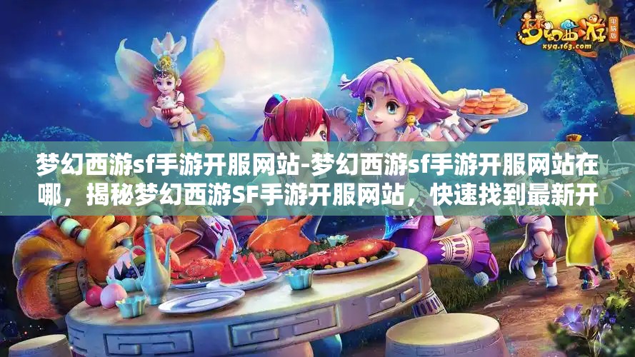 梦幻西游sf手游开服网站-梦幻西游sf手游开服网站在哪，揭秘梦幻西游SF手游开服网站，快速找到最新开服信息