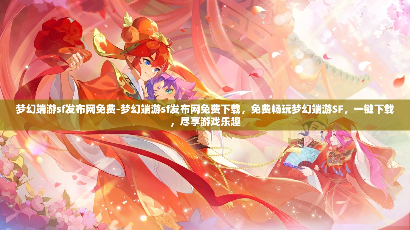 梦幻端游sf发布网免费-梦幻端游sf发布网免费下载，免费畅玩梦幻端游SF，一键下载，尽享游戏乐趣
