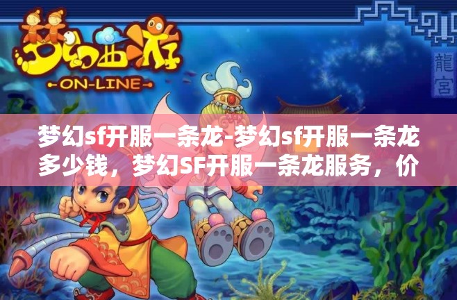 梦幻sf开服一条龙-梦幻sf开服一条龙多少钱，梦幻SF开服一条龙服务，价格与全流程解析