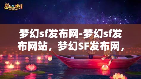 梦幻sf发布网-梦幻sf发布网站，梦幻SF发布网，探索梦幻般的游戏发布平台