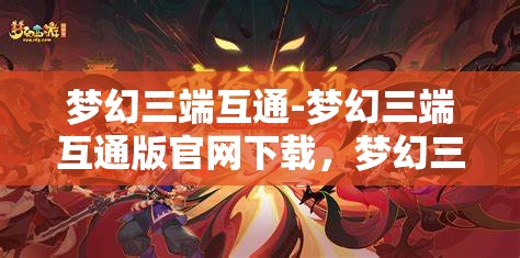 梦幻三端互通-梦幻三端互通版官网下载，梦幻三端互通，畅享三端合一的奇幻游戏体验