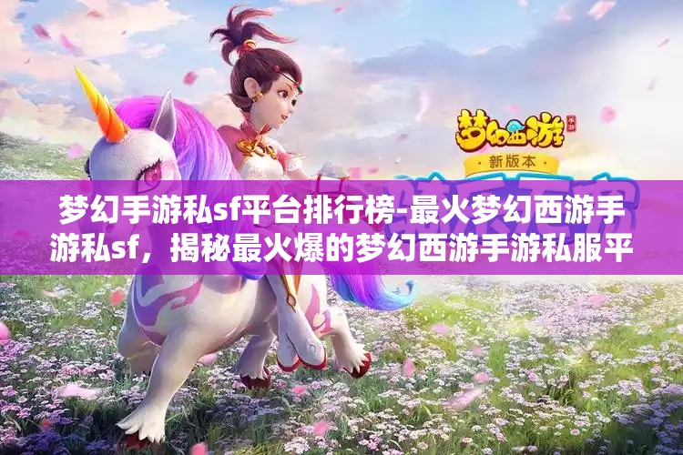 梦幻手游私sf平台排行榜-最火梦幻西游手游私sf，揭秘最火爆的梦幻西游手游私服平台排行榜