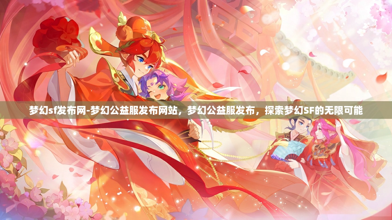 梦幻sf发布网-梦幻公益服发布网站，梦幻公益服发布，探索梦幻SF的无限可能
