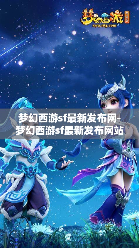 梦幻西游sf最新发布网-梦幻西游sf最新发布网站，梦幻西游SF最新发布网站，解锁游戏新体验