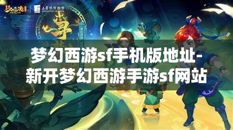 梦幻西游sf手机版地址-新开梦幻西游手游sf网站，揭秘新开梦幻西游手游私服网站，畅享手机版梦幻之旅