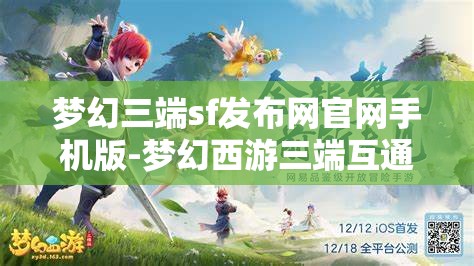 梦幻三端sf发布网官网手机版-梦幻西游三端互通吗，梦幻西游三端互通，手机版发布网全解析