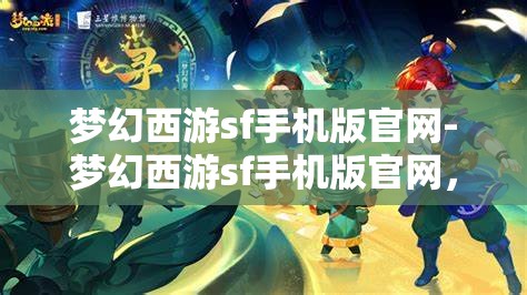 梦幻西游sf手机版官网-梦幻西游sf手机版官网，梦幻西游SF手机版官网，探索梦幻之旅