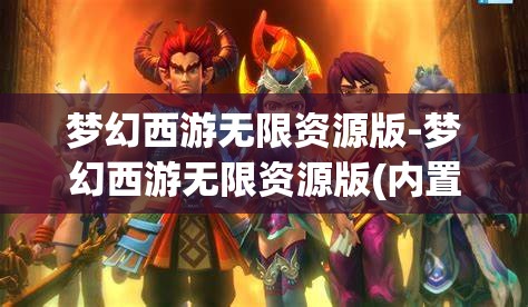 梦幻西游无限资源版-梦幻西游无限资源版(内置菜单)游戏大全，梦幻西游，无限资源版与内置菜单游戏大全