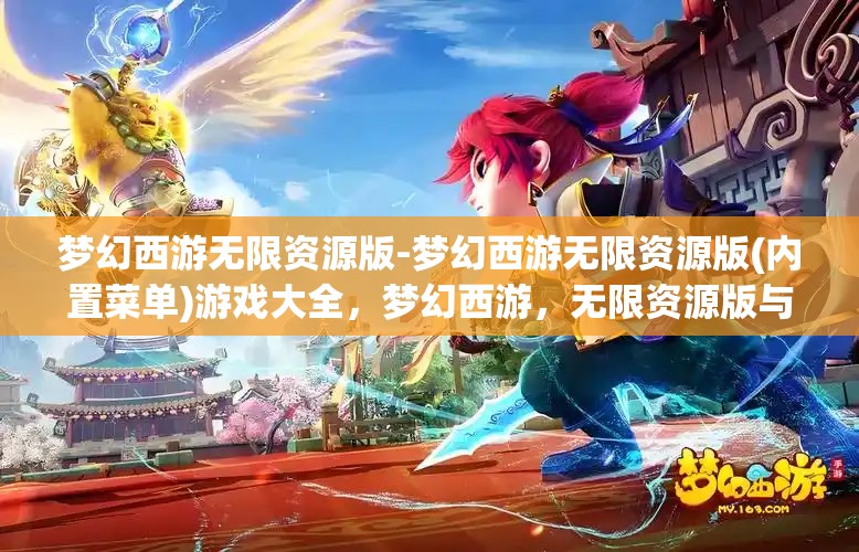 梦幻西游无限资源版-梦幻西游无限资源版(内置菜单)游戏大全，梦幻西游，无限资源版与内置菜单游戏大全