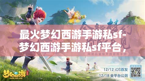 最火梦幻西游手游私sf-梦幻西游手游私sf平台，警惕！梦幻西游手游私服平台的风险与陷阱