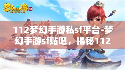 112梦幻手游私sf平台-梦幻手游sf贴吧，揭秘112梦幻手游私服平台，梦幻手游SF贴吧的真相