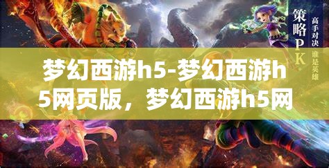 梦幻西游h5-梦幻西游h5网页版，梦幻西游h5网页版，重温经典，再启冒险之旅