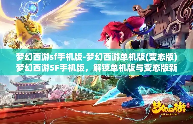 梦幻西游sf手机版-梦幻西游单机版(变态版)梦幻西游SF手机版，解锁单机版与变态版新体验