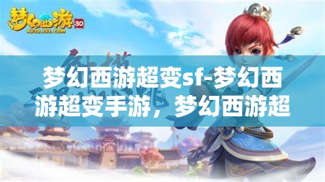 梦幻西游超变sf-梦幻西游超变手游，梦幻西游超变SF，重塑经典，超越想象