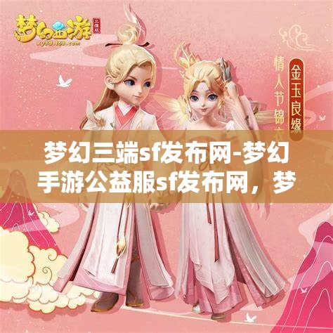 梦幻三端sf发布网-梦幻手游公益服sf发布网，梦幻三端SF发布网，探索手游公益服的新天地