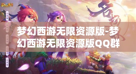 梦幻西游无限资源版-梦幻西游无限资源版QQ群，探索梦幻西游无限资源版，QQ群资源大揭秘