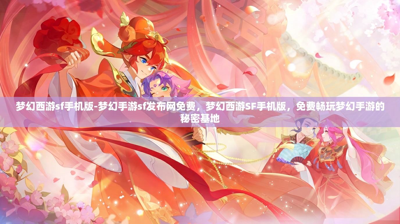 梦幻西游sf手机版-梦幻手游sf发布网免费，梦幻西游SF手机版，免费畅玩梦幻手游的秘密基地
