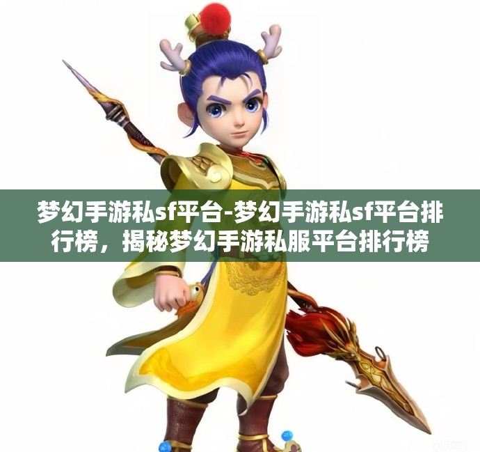 梦幻手游私sf平台-梦幻手游私sf平台排行榜，揭秘梦幻手游私服平台排行榜