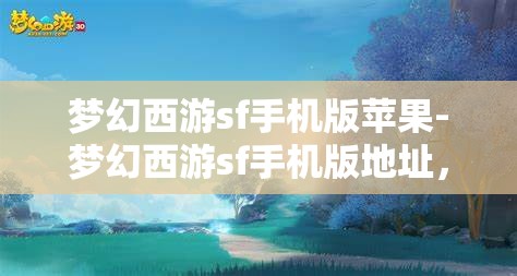 梦幻西游sf手机版苹果-梦幻西游sf手机版地址，梦幻西游SF手机版，苹果用户的专属游戏体验
