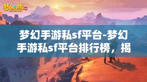 梦幻手游私sf平台-梦幻手游私sf平台排行榜，揭秘梦幻手游私服平台排行榜