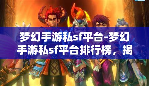 梦幻手游私sf平台-梦幻手游私sf平台排行榜，揭秘梦幻手游私服平台排行榜