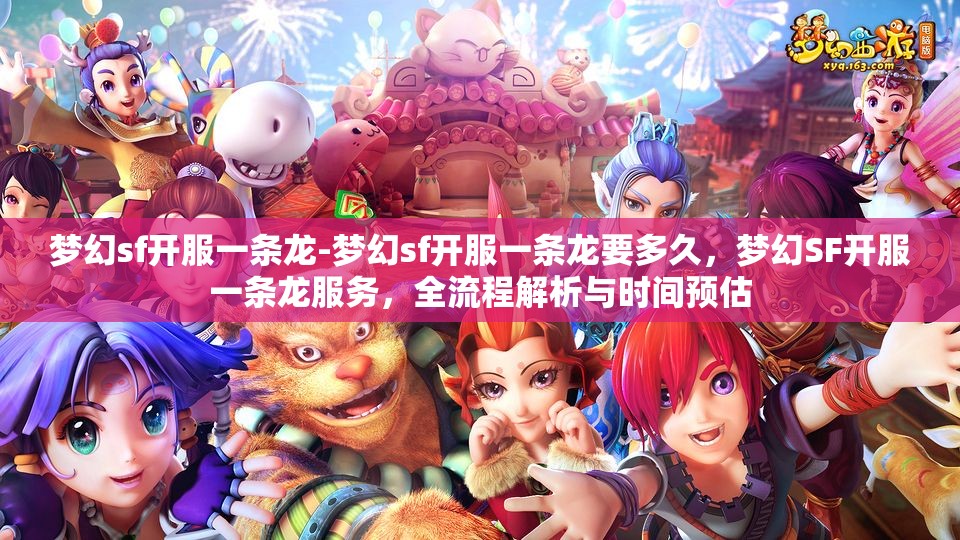 梦幻sf开服一条龙-梦幻sf开服一条龙要多久，梦幻SF开服一条龙服务，全流程解析与时间预估