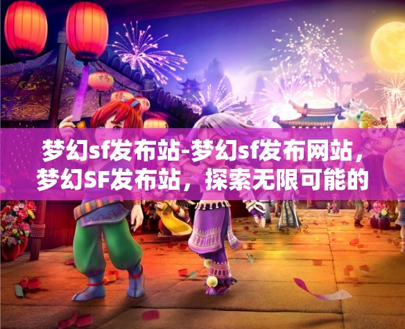 梦幻sf发布站-梦幻sf发布网站，梦幻SF发布站，探索无限可能的私服发布平台