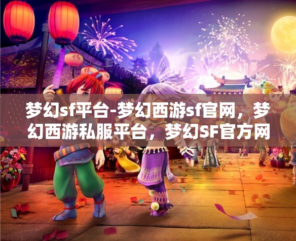 梦幻sf平台-梦幻西游sf官网，梦幻西游私服平台，梦幻SF官方网站