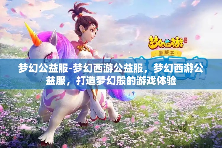 梦幻公益服-梦幻西游公益服，梦幻西游公益服，打造梦幻般的游戏体验