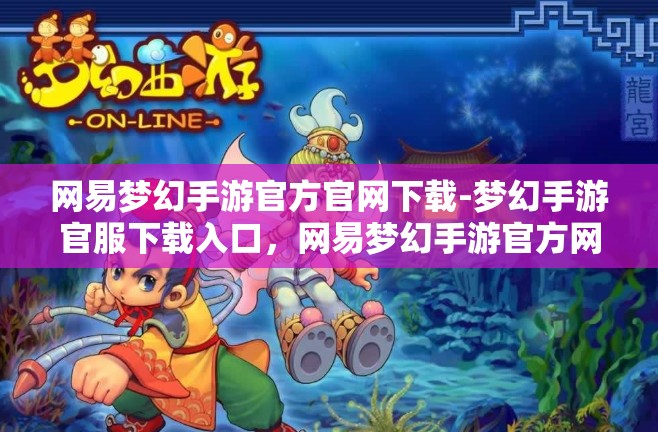 网易梦幻手游官方官网下载-梦幻手游官服下载入口，网易梦幻手游官方网站下载指南，官服入口全攻略