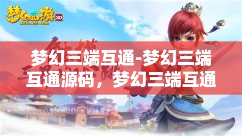 梦幻三端互通-梦幻三端互通源码，梦幻三端互通，打造无缝连接的游戏源码