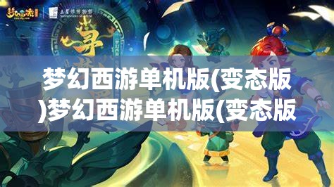 梦幻西游单机版(变态版)梦幻西游单机版(变态版)攻略，梦幻西游单机版（变态版）攻略，解锁游戏新境界的秘籍