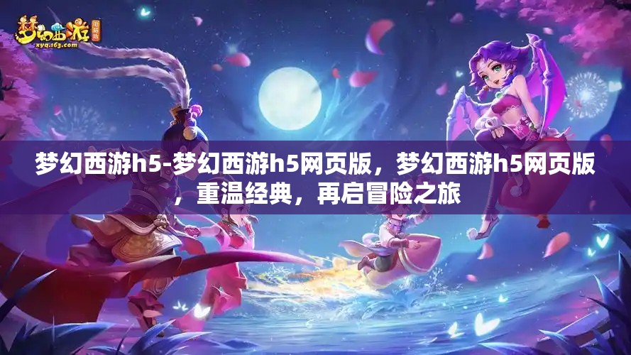 梦幻西游h5-梦幻西游h5网页版，梦幻西游h5网页版，重温经典，再启冒险之旅