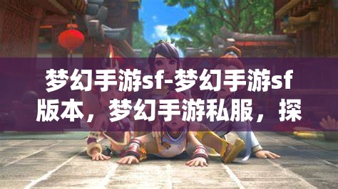 梦幻手游sf-梦幻手游sf版本，梦幻手游私服，探索未知的奇幻之旅