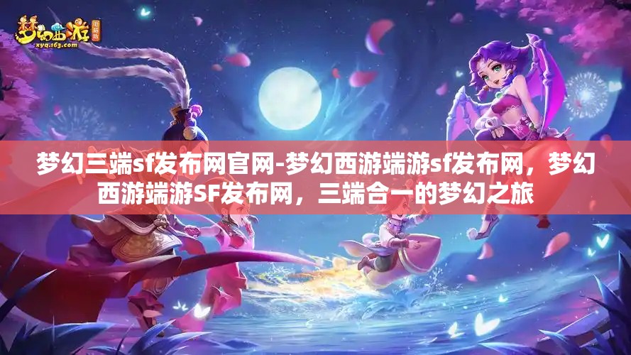 梦幻三端sf发布网官网-梦幻西游端游sf发布网，梦幻西游端游SF发布网，三端合一的梦幻之旅