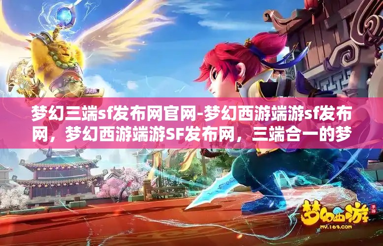 梦幻三端sf发布网官网-梦幻西游端游sf发布网，梦幻西游端游SF发布网，三端合一的梦幻之旅