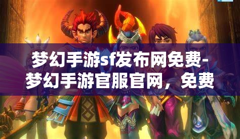 梦幻手游sf发布网免费-梦幻手游官服官网，免费梦幻手游SF发布网与官服官网的梦幻之旅