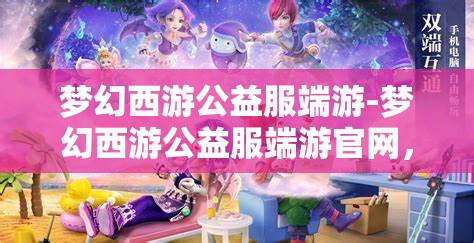 梦幻西游公益服端游-梦幻西游公益服端游官网，梦幻西游公益服端游，免费畅玩，共享梦幻之旅