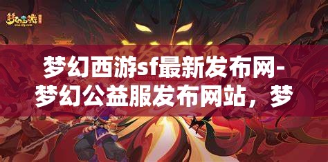梦幻西游sf最新发布网-梦幻公益服发布网站，梦幻西游SF最新发布，公益服网站一网打尽