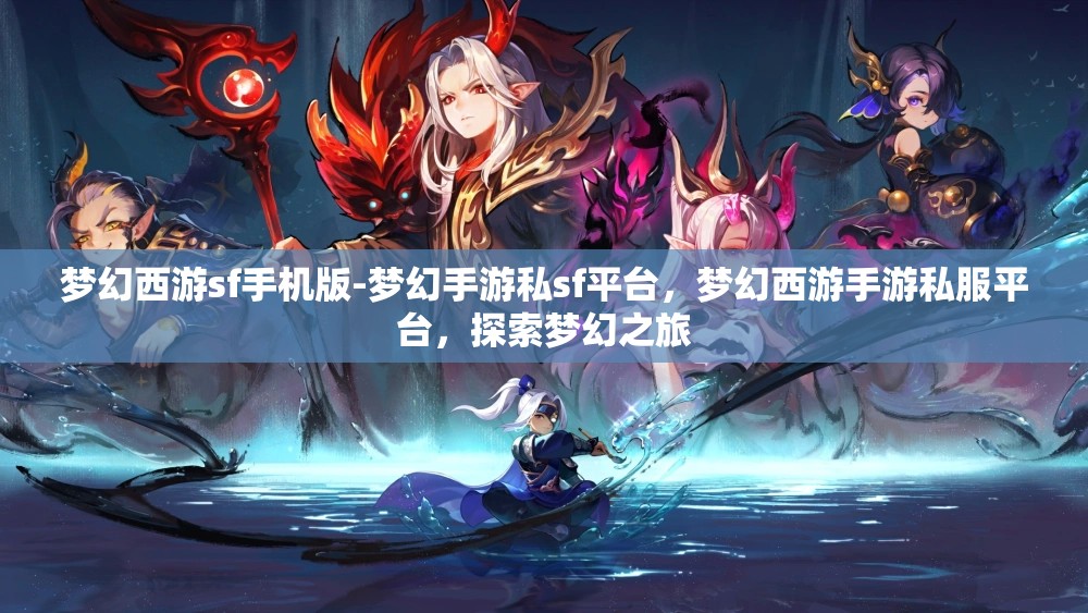 梦幻西游sf手机版-梦幻手游私sf平台，梦幻西游手游私服平台，探索梦幻之旅
