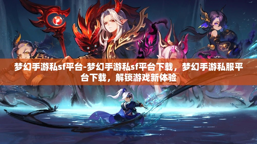 梦幻手游私sf平台-梦幻手游私sf平台下载，梦幻手游私服平台下载，解锁游戏新体验