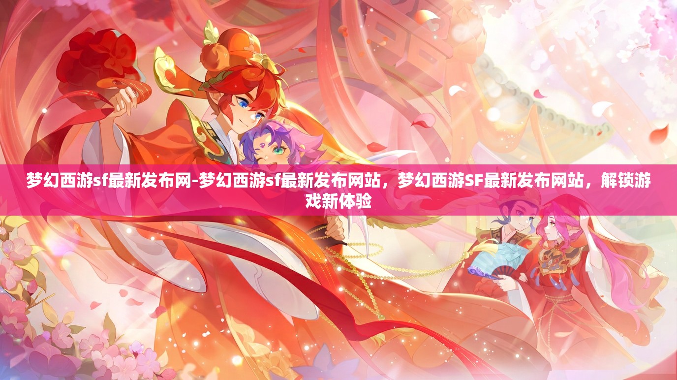 梦幻西游sf最新发布网-梦幻西游sf最新发布网站，梦幻西游SF最新发布网站，解锁游戏新体验