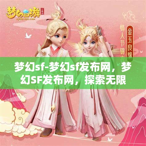 梦幻sf-梦幻sf发布网，梦幻SF发布网，探索无限可能的奇幻之旅