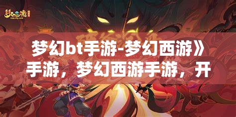 梦幻bt手游-梦幻西游》手游，梦幻西游手游，开启你的梦幻之旅